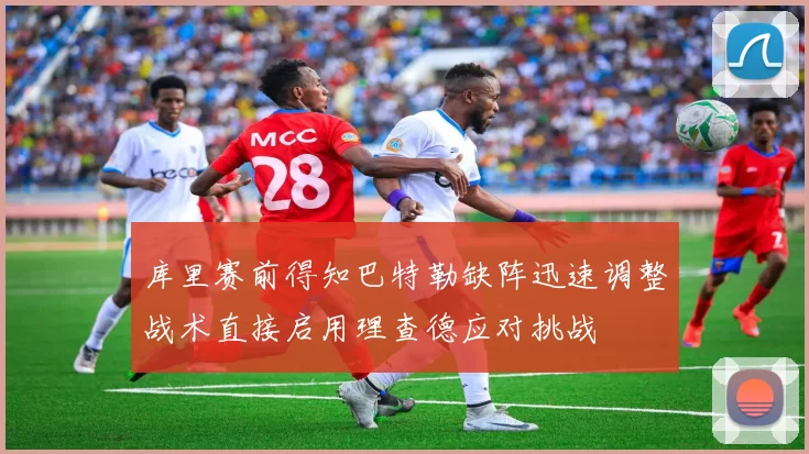 库里赛前得知巴特勒缺阵迅速调整战术直接启用理查德应对挑战