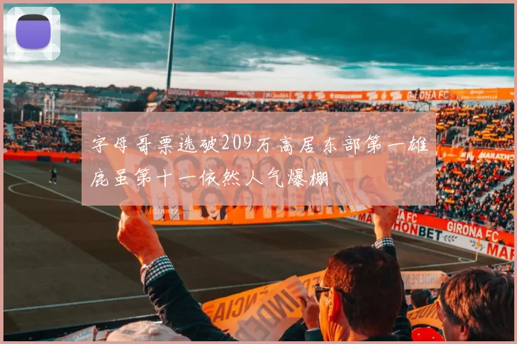 字母哥票选破209万高居东部第一雄鹿虽第十一依然人气爆棚