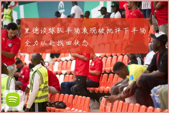 里德谈球队半场表现被批评下半场全力以赴找回状态