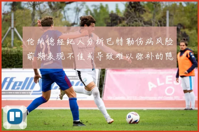 伦纳德经纪人分析巴特勒伤病风险前期表现不佳或导致难以弥补的隐患