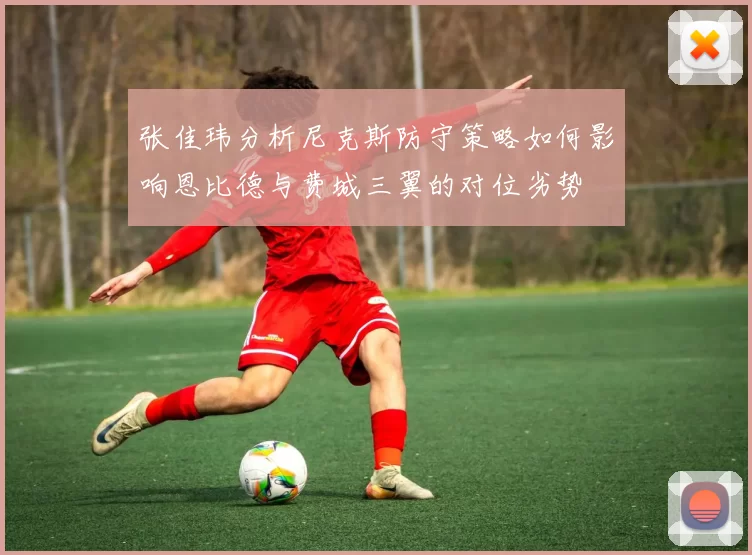 张佳玮分析尼克斯防守策略如何影响恩比德与费城三翼的对位劣势