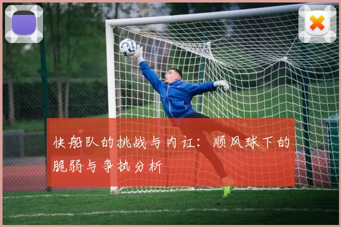 快船队的挑战与内讧：顺风球下的脆弱与争执分析